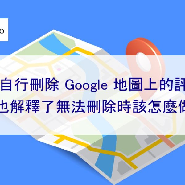 如何自行刪除 Google 地圖上的負面評論?也解釋了無法刪除時該怎麼做