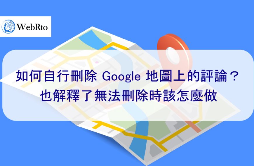 如何自行刪除 Google 地圖上的負面評論？也解釋了無法刪除時該怎麼做