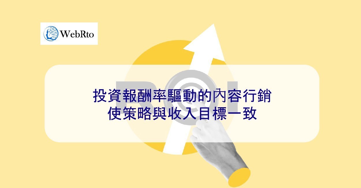 投資報酬率驅動的內容行銷：使策略與收入目標一致- WebRto 全球數位行銷公司