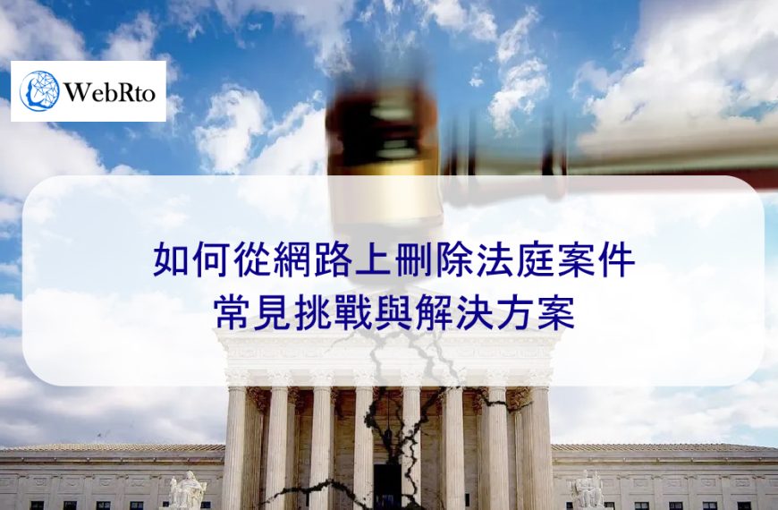 如何從網路上刪除法庭案件:常見挑戰與解決方案