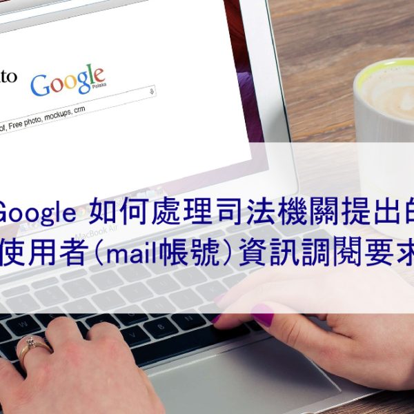 Google 如何處理司法機關提出的使用者資訊 Gmail帳號（IP）調閱要求