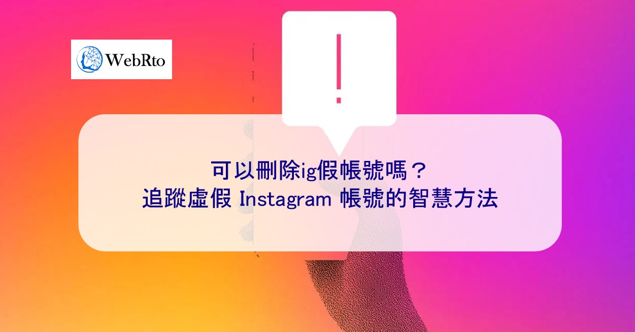 可以刪除ig假帳號嗎？追蹤虛假Instagram 帳號的智慧方法- WebRto 全球數位行銷公司