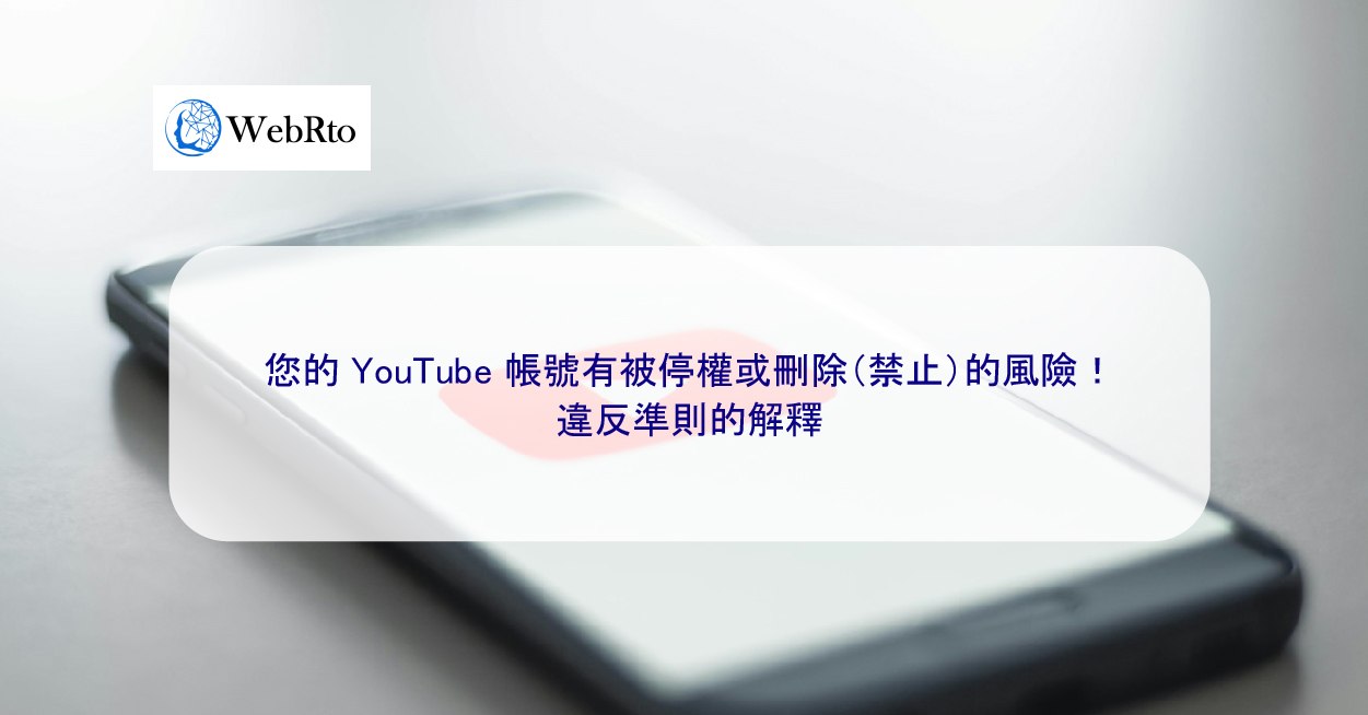 您的YouTube 帳號有被停權或刪除（禁止）的風險！違反準則的解釋- WebRto 全球數位行銷公司