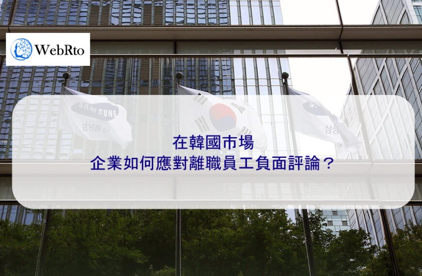 在韓國市場，企業如何應對離職員工負面評論？