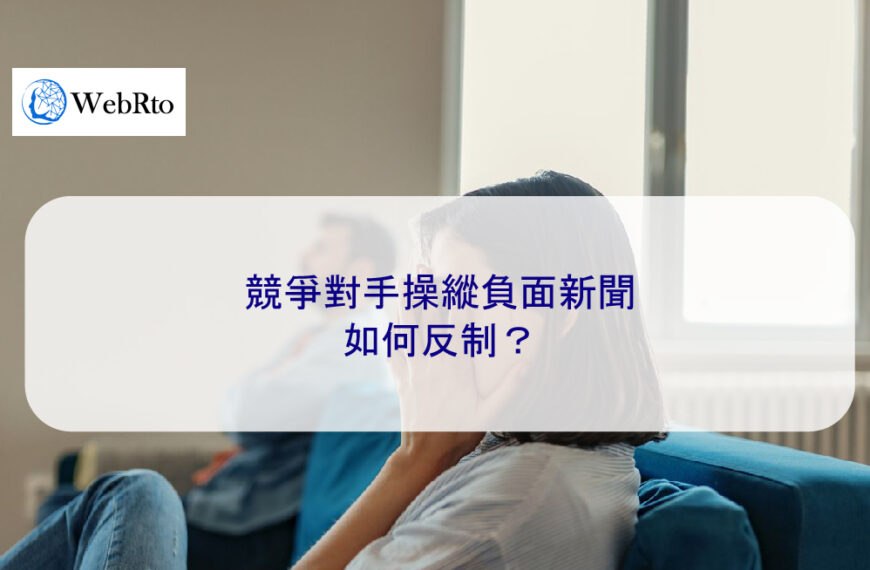 競爭對手操縱負面新聞如何反制？