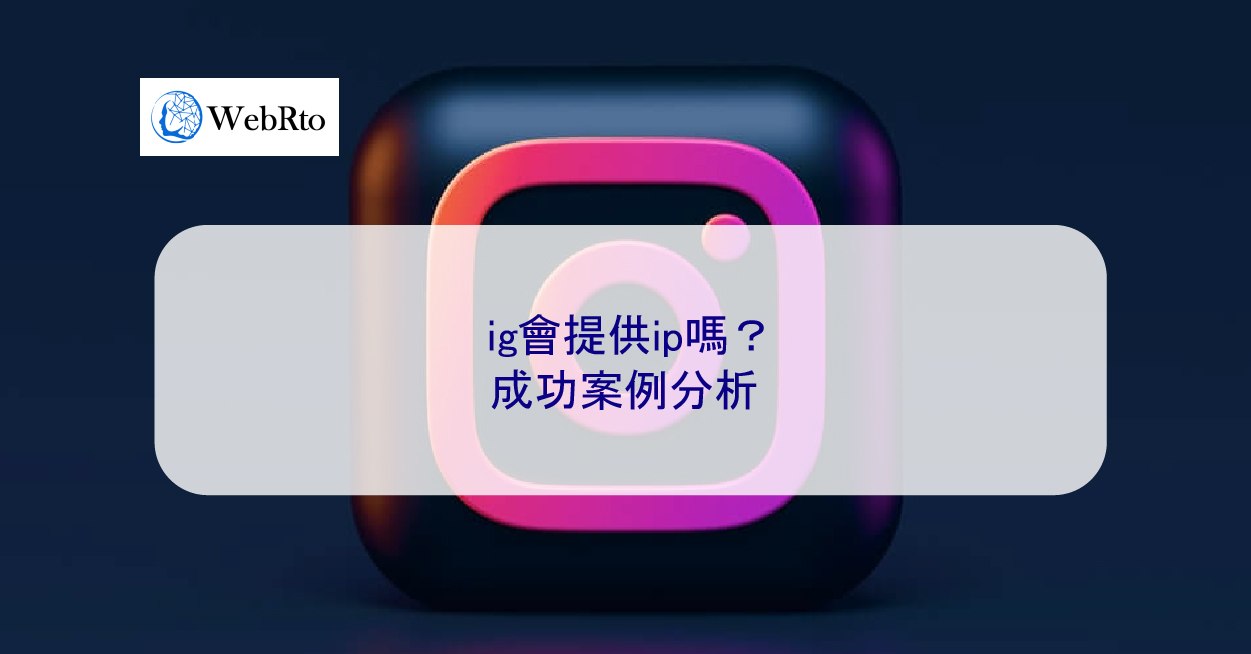 ig會提供ip嗎？成功案例分析- WebRto 全球數位行銷公司