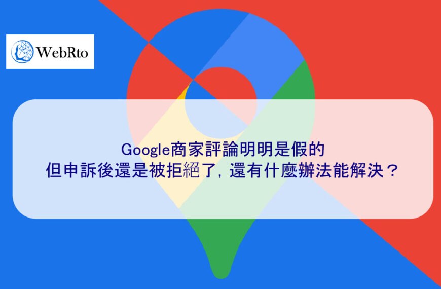 Google商家評論明明是假的，但申訴後還是被拒絕了，還有什麼辦法能解決？