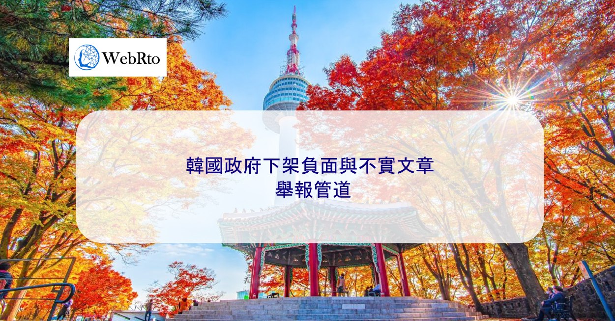 韓國政府處理網路負面、虛假與不實文章的舉報管道- WebRto 全球數位行銷公司