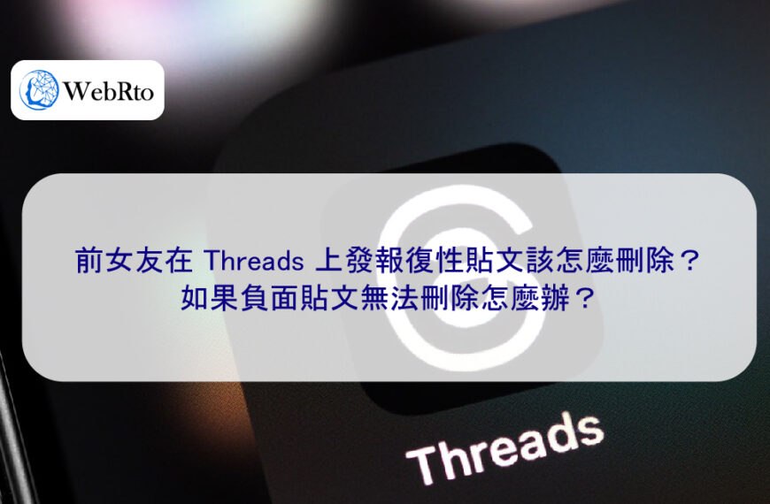 前女友在 Threads 上發報復性貼文該怎麼刪除？如果負面貼文無法刪除怎麼辦？