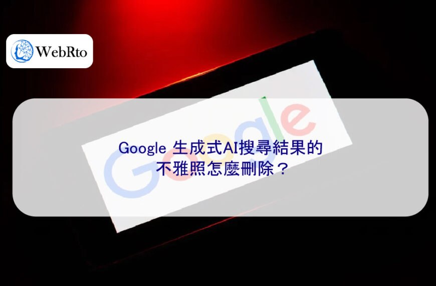 Google 生成式AI搜尋結果的不雅照怎麼刪除？