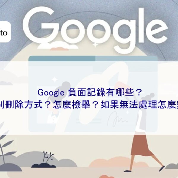 Google 負面記錄有哪些？分別刪除方式？怎麼檢舉？如果無法處理怎麼辦？