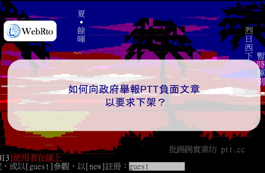 如何向政府舉報PTT負面文章以要求下架/刪除？