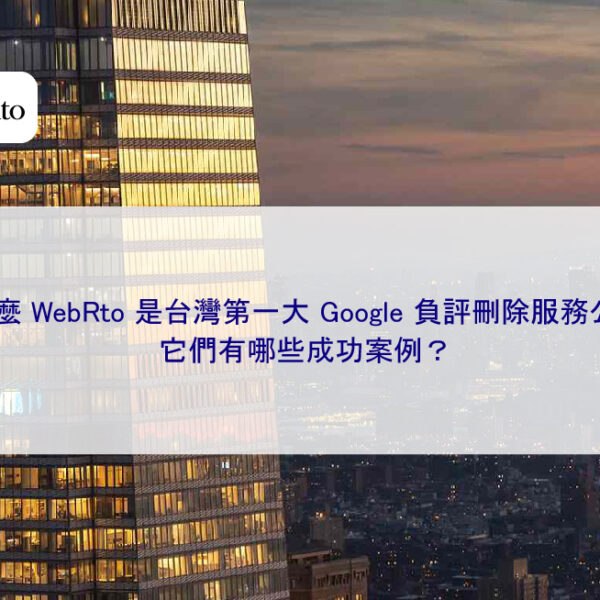 為什麼 WebRto 是台灣第一大 Google 負評刪除服務公司？成功案例？