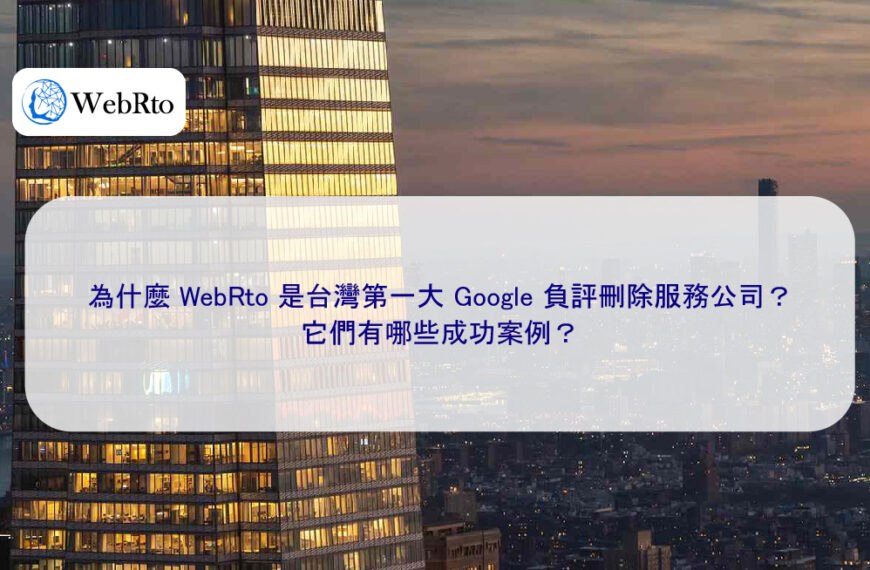 為什麼 WebRto 是台灣第一大 Google 負評刪除服務公司？成功案例？
