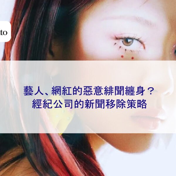 藝人、網紅的惡意緋聞纏身？經紀公司的負面新聞移除策略
