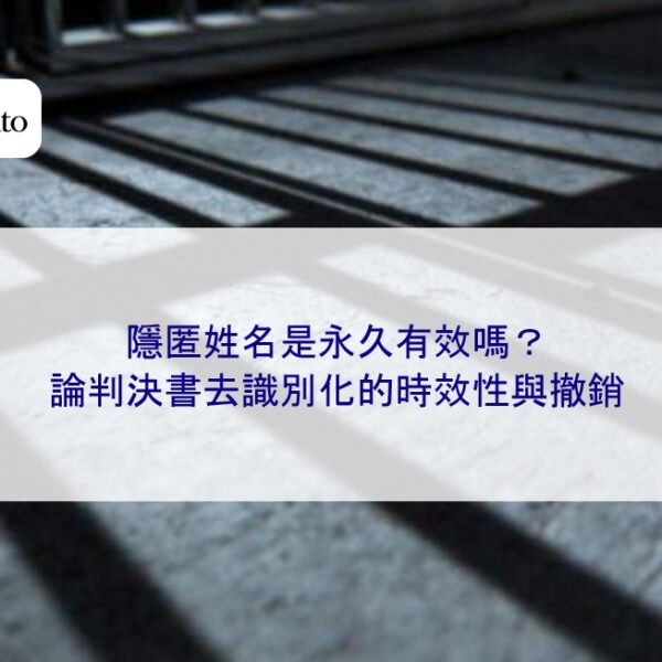 隱匿姓名是永久有效嗎？論判決書去識別化的時效性與撤銷