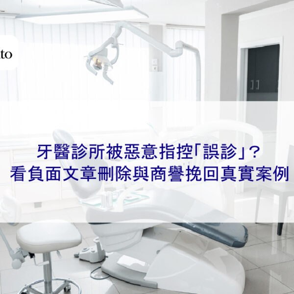 牙醫診所被惡意指控「誤診」?看負面文章刪除與商譽挽回真實案例