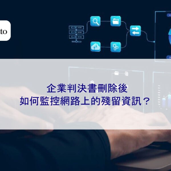 企業判決書刪除後，如何監控網路上的殘留資訊？