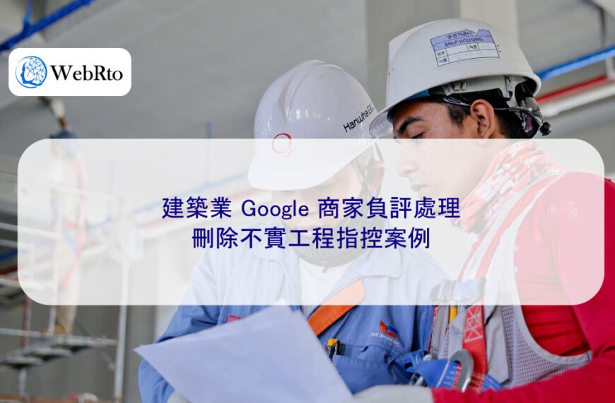 建築業 Google 商家負評處理:刪除不實工程指控案例