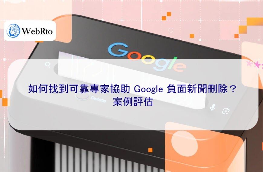 如何找到可靠專家協助 Google 負面新聞刪除？案例評估