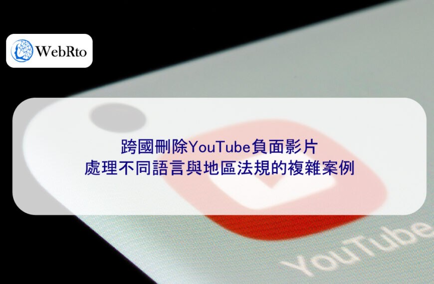 跨國刪除YouTube負面影片:處理不同語言與地區法規的複雜案例