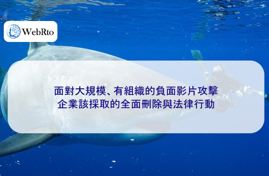 面對大規模、有組織的負面影片攻擊，企業該採取的全面刪除與法律行動