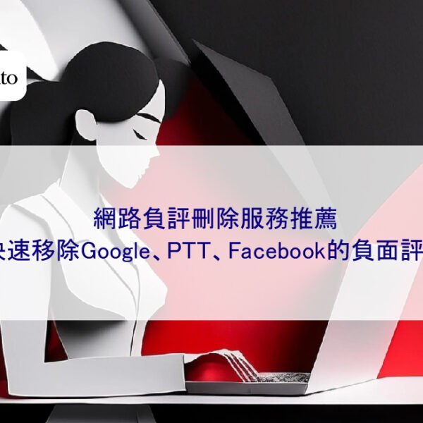 網路負評刪除服務推薦:快速移除Google、PTT、Facebook的負面評價