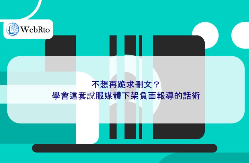 不想再跪求刪文?學會這套說服媒體下架負面報導的話術