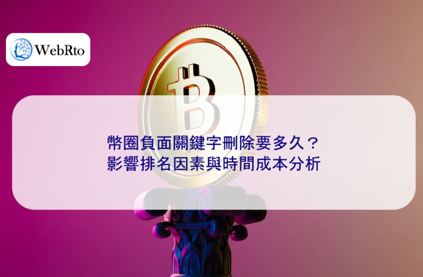 幣圈負面關鍵字刪除要多久？影響排名因素與時間成本分析
