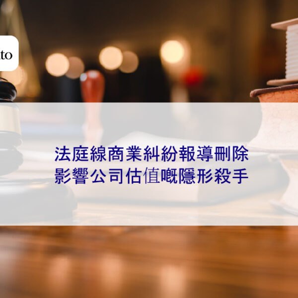 法庭線商業糾紛報導刪除｜影響公司估值嘅隱形殺手
