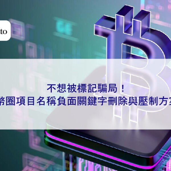 不想被標記騙局！幣圈項目名稱負面關鍵字刪除與壓制方案