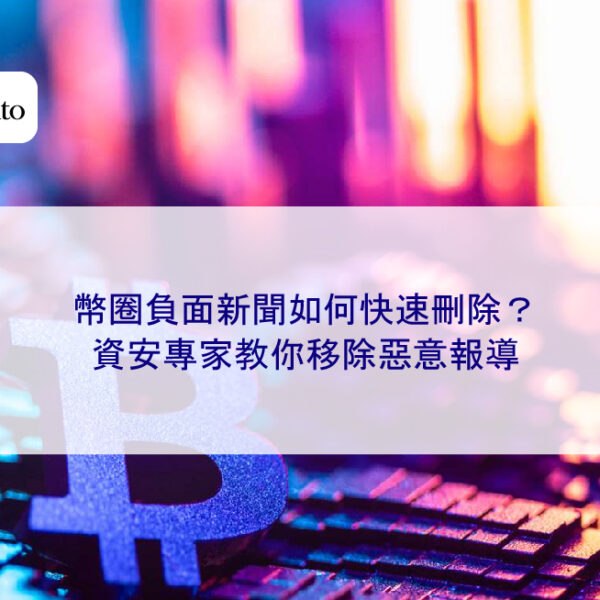 幣圈負面新聞如何快速刪除？資安專家教你移除惡意報導