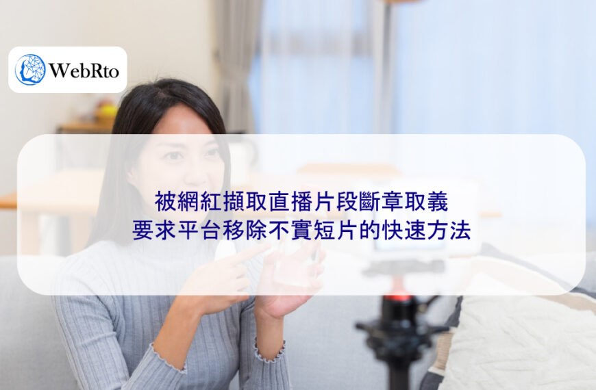 被網紅擷取直播片段斷章取義,要求平台移除不實短片的快速方法