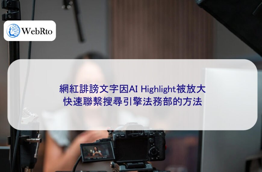 網紅誹謗文字因AI Highlight被放大,快速聯繫搜尋引擎法務部的方法