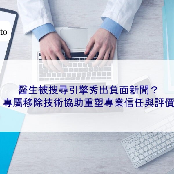 醫生被搜尋引擎秀出負面新聞?專屬移除技術協助重塑專業信任與評價