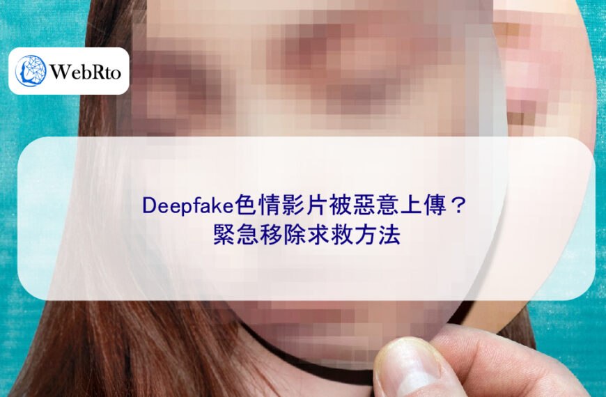 Deepfake色情影片被惡意上傳?緊急移除求救方法