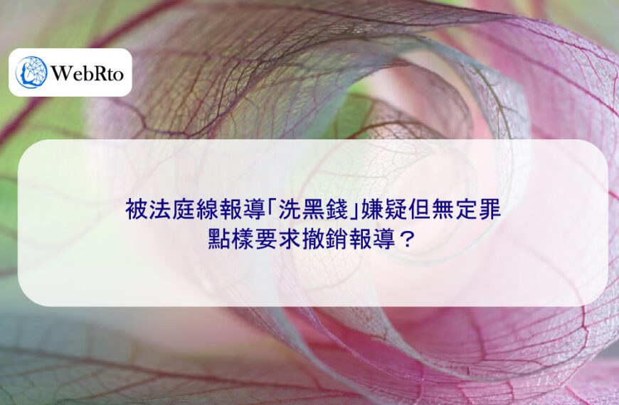 被法庭線報導「洗黑錢」嫌疑但無定罪，點樣要求撤銷報導？