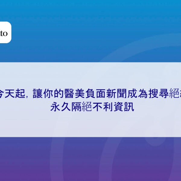 從今天起,讓你的醫美負面新聞成為搜尋絕緣體,永久隔絕不利資訊