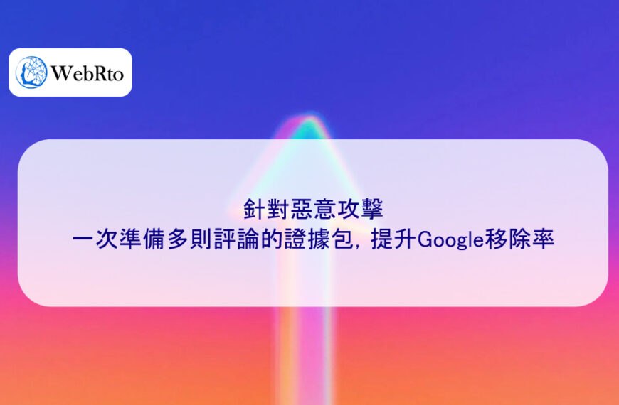 針對惡意攻擊，一次準備多則評論的證據包，提升Google移除率
