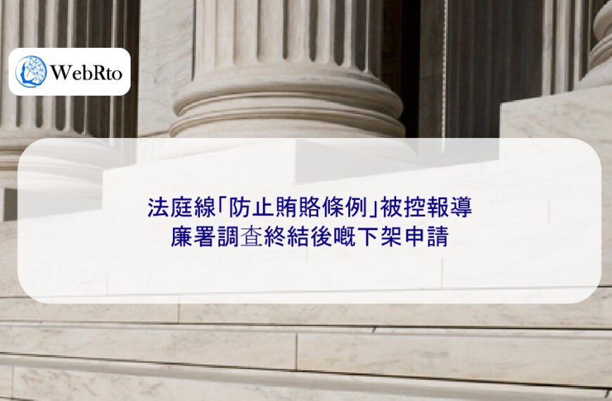 法庭線「防止賄賂條例」被控報導|廉署調查終結後嘅下架申請